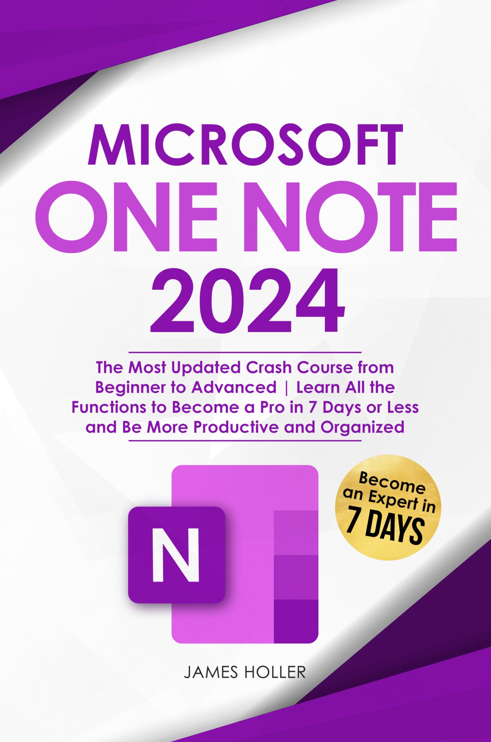 Microsoft OneNote: The Comprehensive Crash Course to Elevate Your Skills from Novice to Advanced, Achieve Pro-level Proficiency in Just 7 Days, and Enhance Your Productivity and Organization