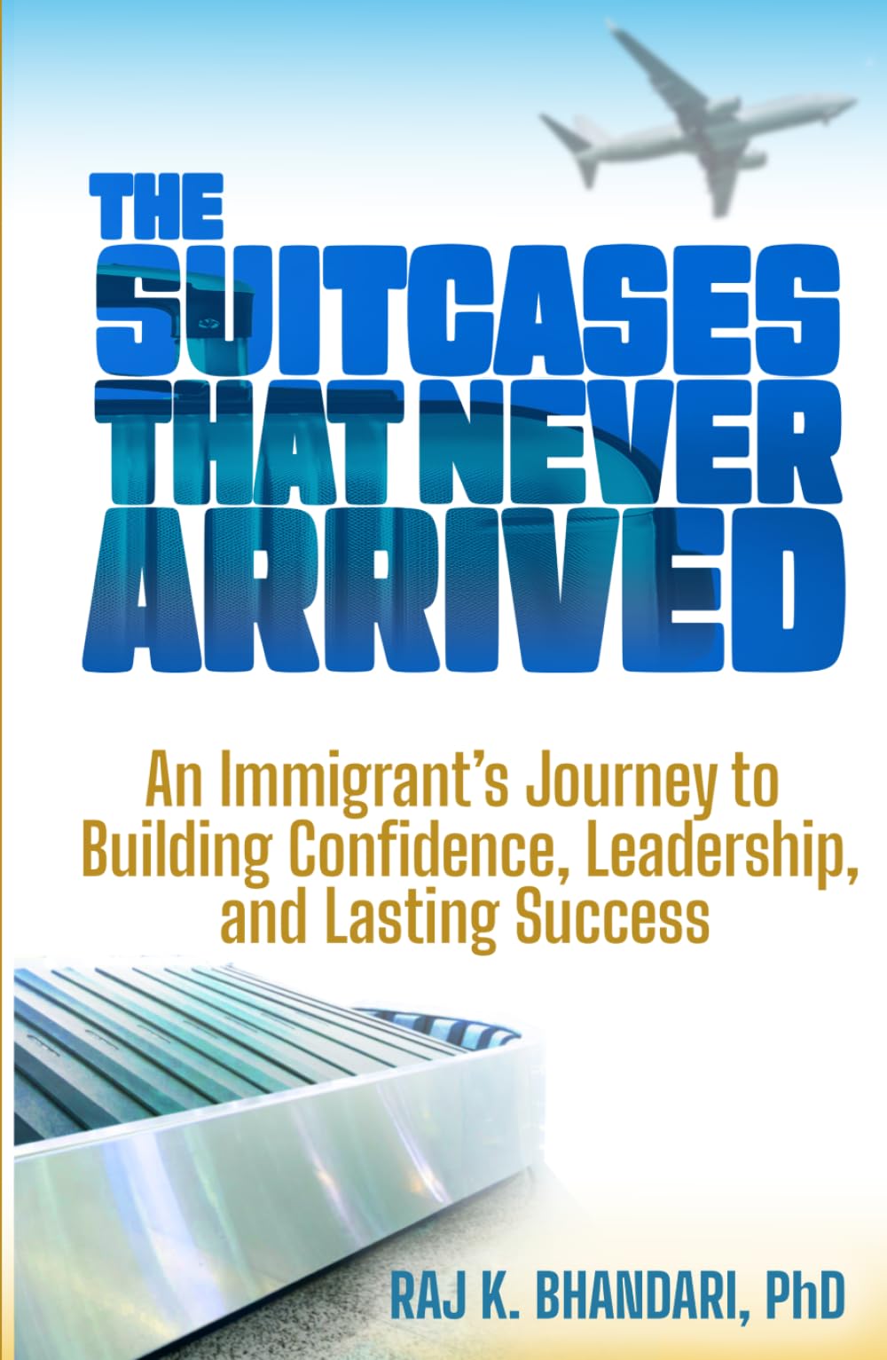 The Suitcases That Never Arrived: An Immigrant’s Journey to Building Confidence, Leadership, and Lasting Success