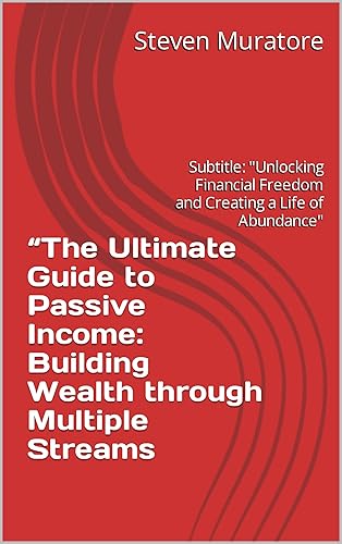 The Ultimate Guide to Passive Income Building Wealth through Multiple Streams Subtitle "Unlocking Financial Freedom and Creating a Life of Abundance"