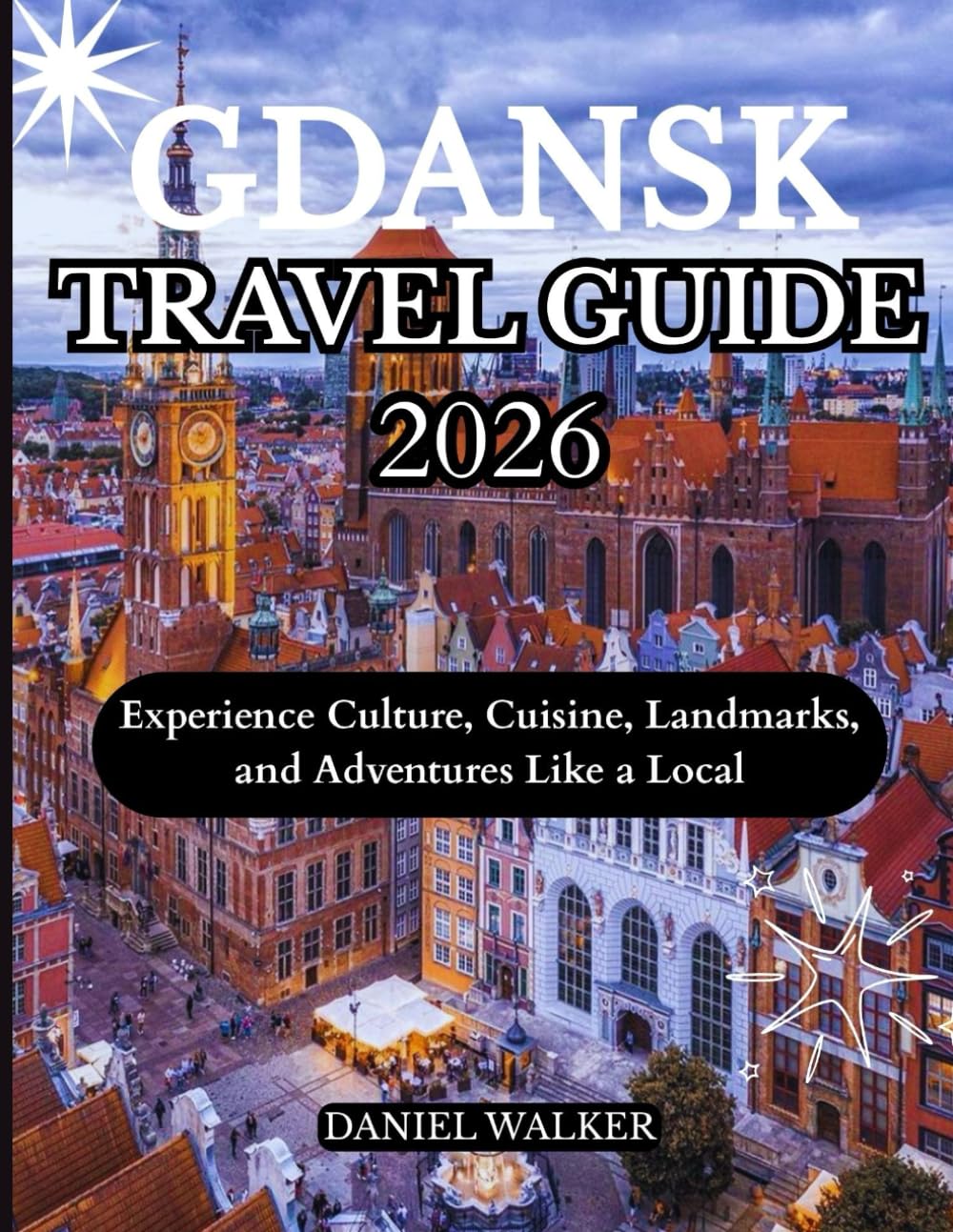 GDANSK TRAVEL GUIDE 2026: Experience Culture, Cuisine, Landmarks, and Adventures Like a Local