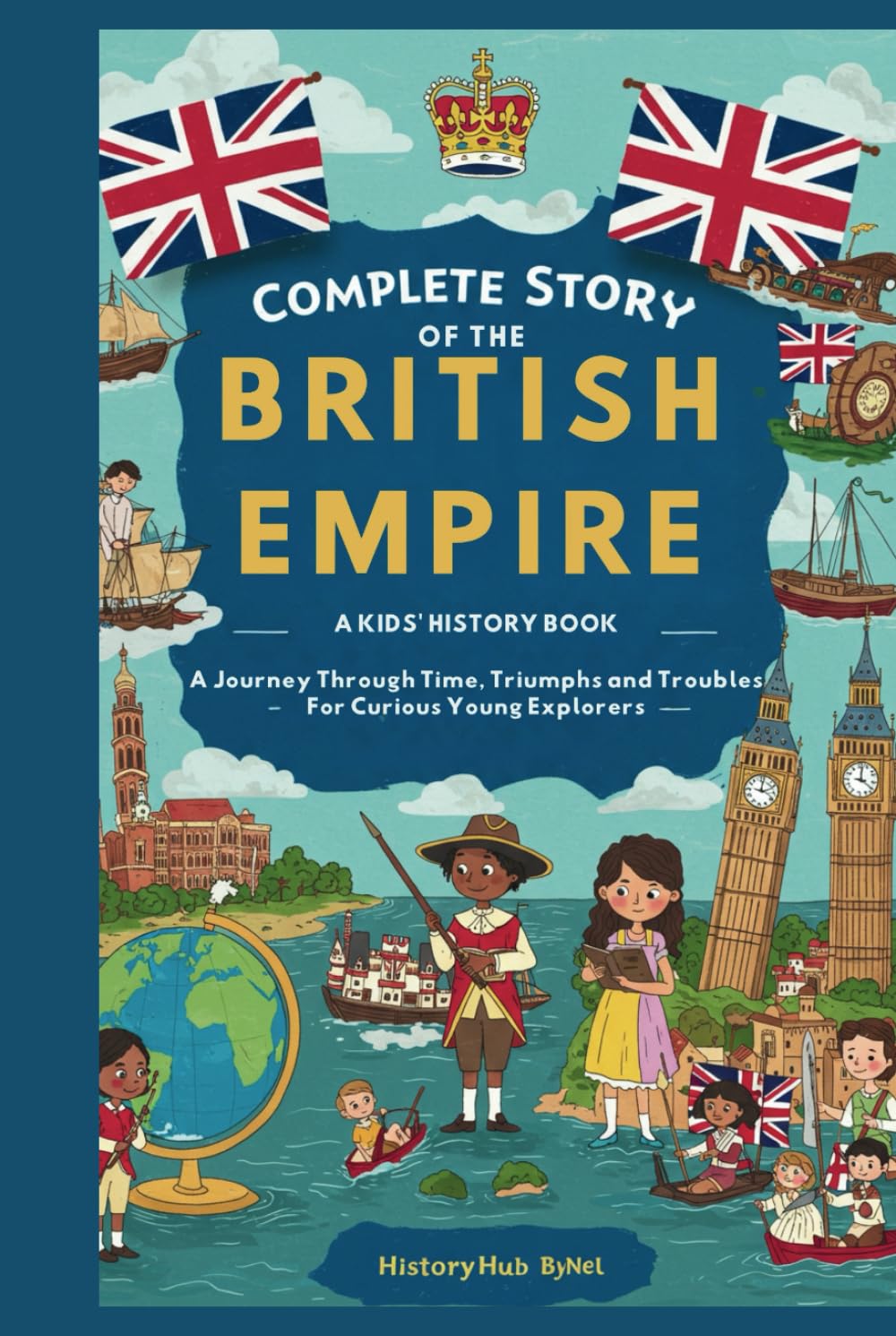 Complete Story of the BRITISH EMPIRE: A Kids' History Book: A Journey Through Time, Triumphs, and Troubles—For Curious Young Explorers (History Books for Children)