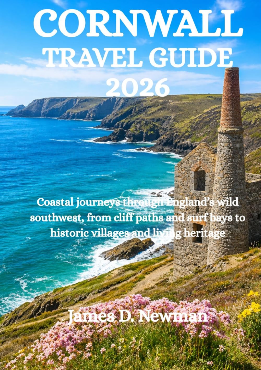CORNWALL TRAVEL GUIDE 2026: Coastal journeys through England’s wild southwest, from cliff paths and surf bays to historic villages and living heritage
