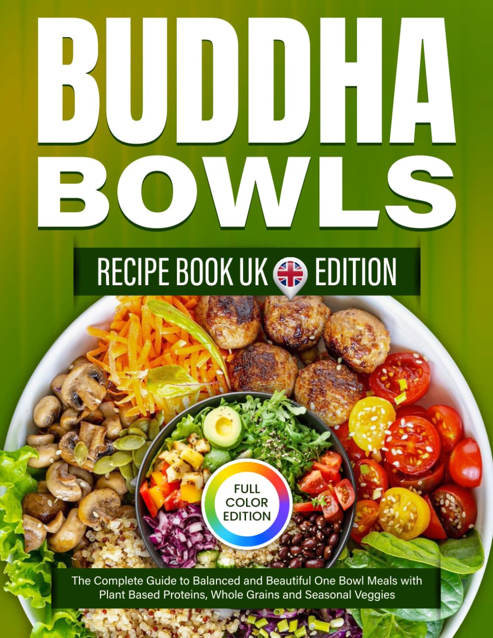 Buddha bowls recipe book UK Edition: The Complete Guide to Balanced and Beautiful One Bowl Meals with Plant Based Proteins, Whole Grains and Seasonal Veggies [Full Color Edition]