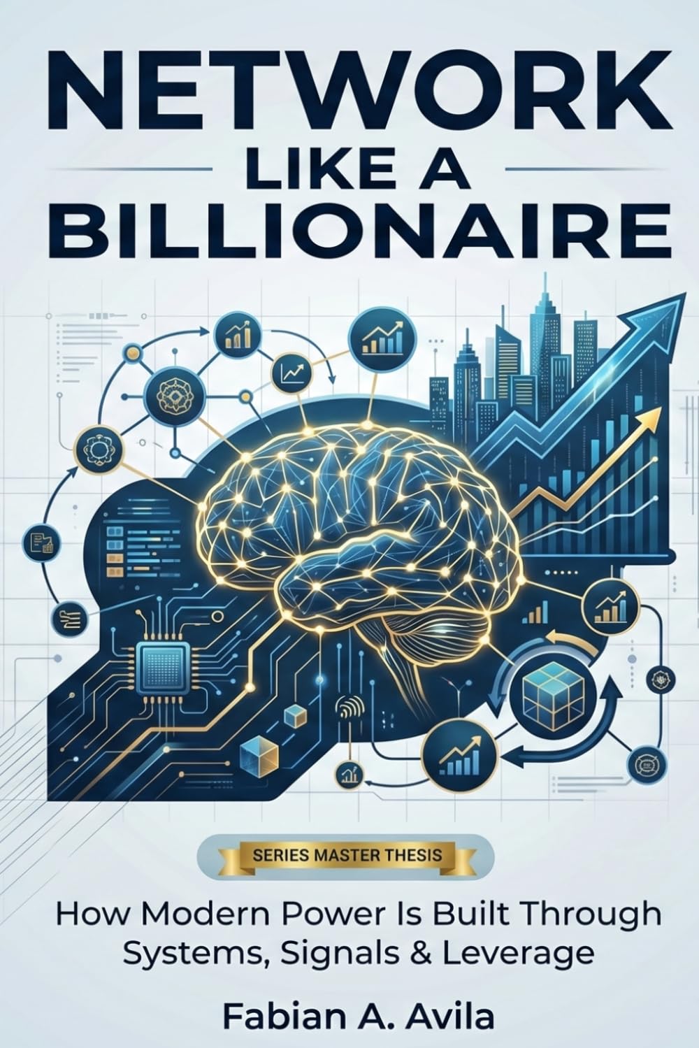 Network Like a Bilionaire: How Modern Power Is Built Through Systems, Signals & Leverage (“Network Like a Billionaire Series”)