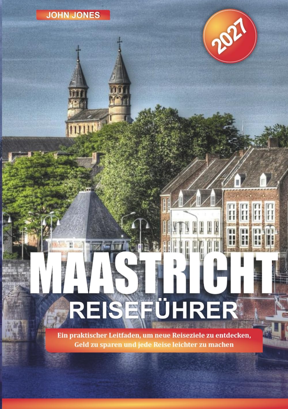 MAASTRICHT REISEFÜHRER 2027: Ein praktischer Leitfaden, um neue Reiseziele zu entdecken, Geld zu sparen und jede Reise leichter zu machen