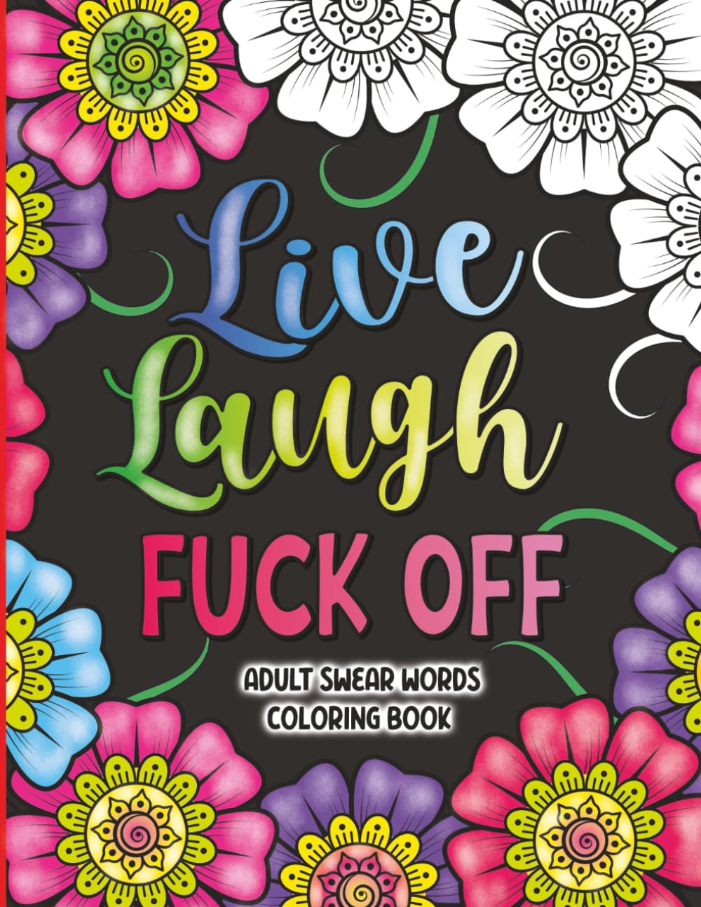 Live Laugh Fuck Off: Adult Swear Words Coloring Book - 40 Sweary Designs for Stress Relief & Relaxation