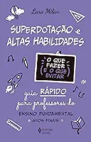 Superdotação e altas habilidades - O que fazer e o que evitar: Guia rápido para professores do Ensino Fundamental - Anos iniciais