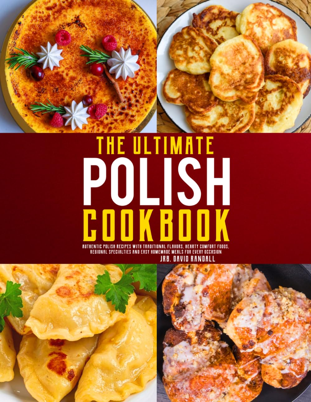 The Ultimate Polish Cookbook: Authentic Polish Recipes with Traditional Flavors, Hearty Comfort Foods, Regional Specialties and Easy Homemade Meals for Every Occasion