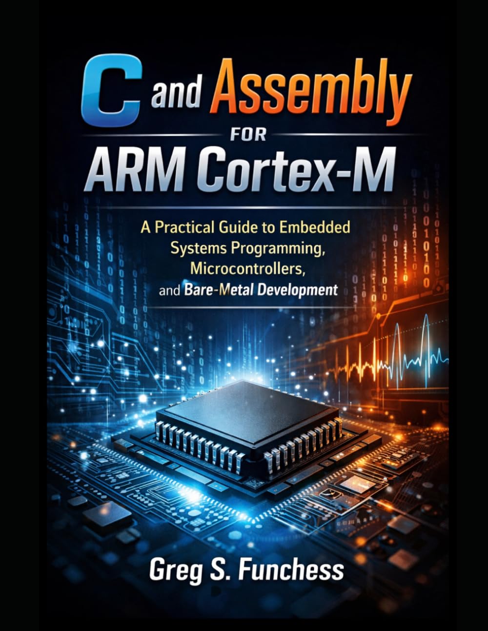 C and Assembly for ARM Cortex-M: A Practical Guide to Embedded Systems Programming, Microcontrollers, and Bare-Metal Development