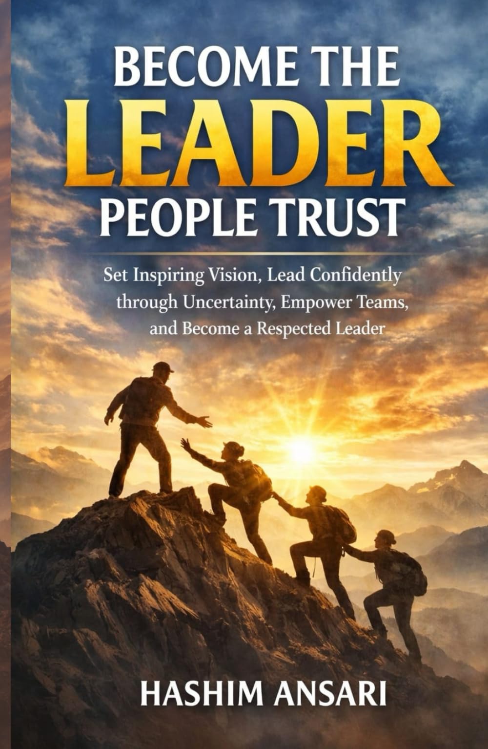 Become The Leader People Trust: Set Inspiring Vision, Lead Confidently through Uncertainty, Empower Teams, and Become a Respected Leader (Unleash the Leader In You)