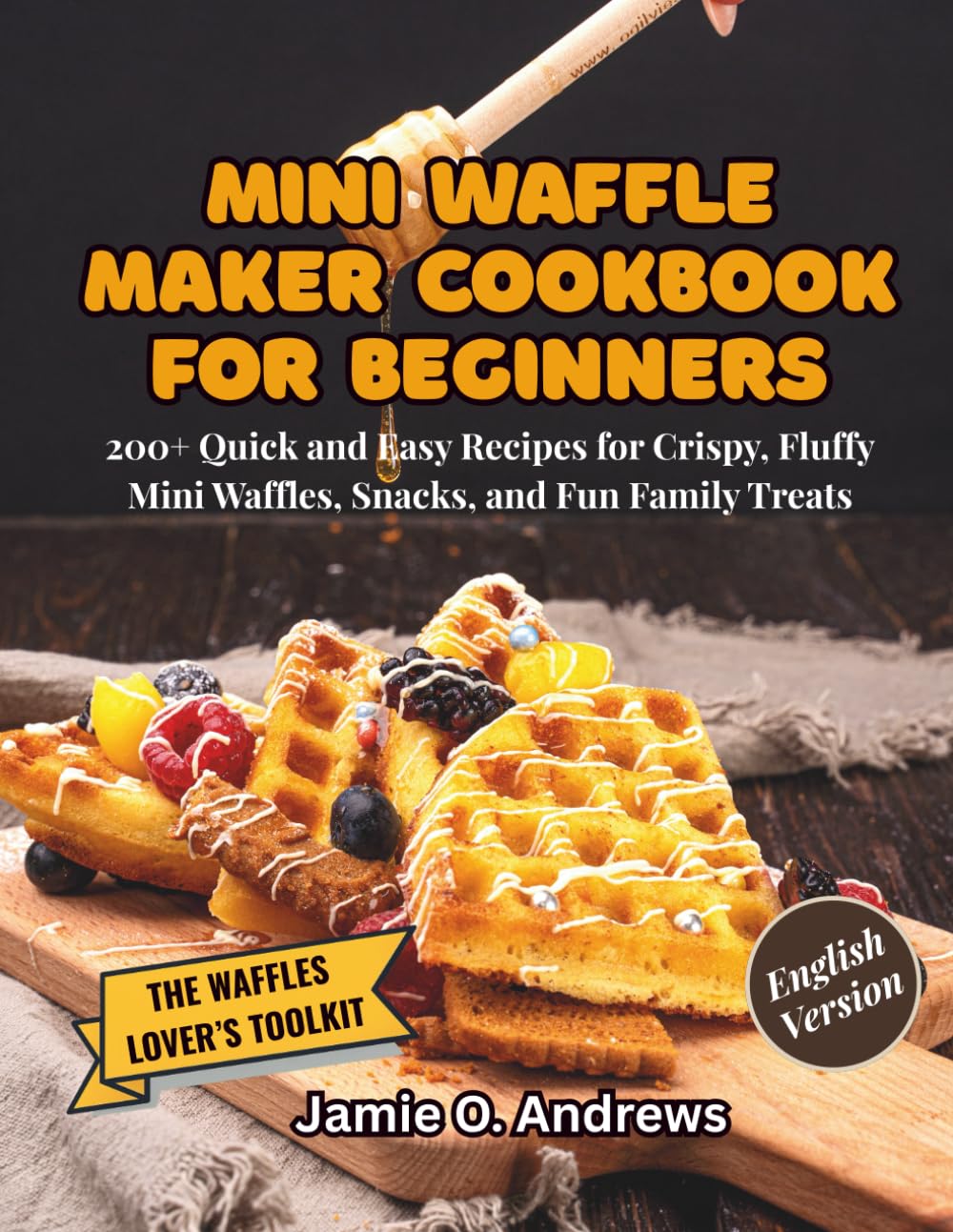 Mini Waffle Maker Cookbook for Beginners: 200+ Quick and Easy Recipes for Crispy, Fluffy Mini Waffles, Snacks, and Fun Family Treats