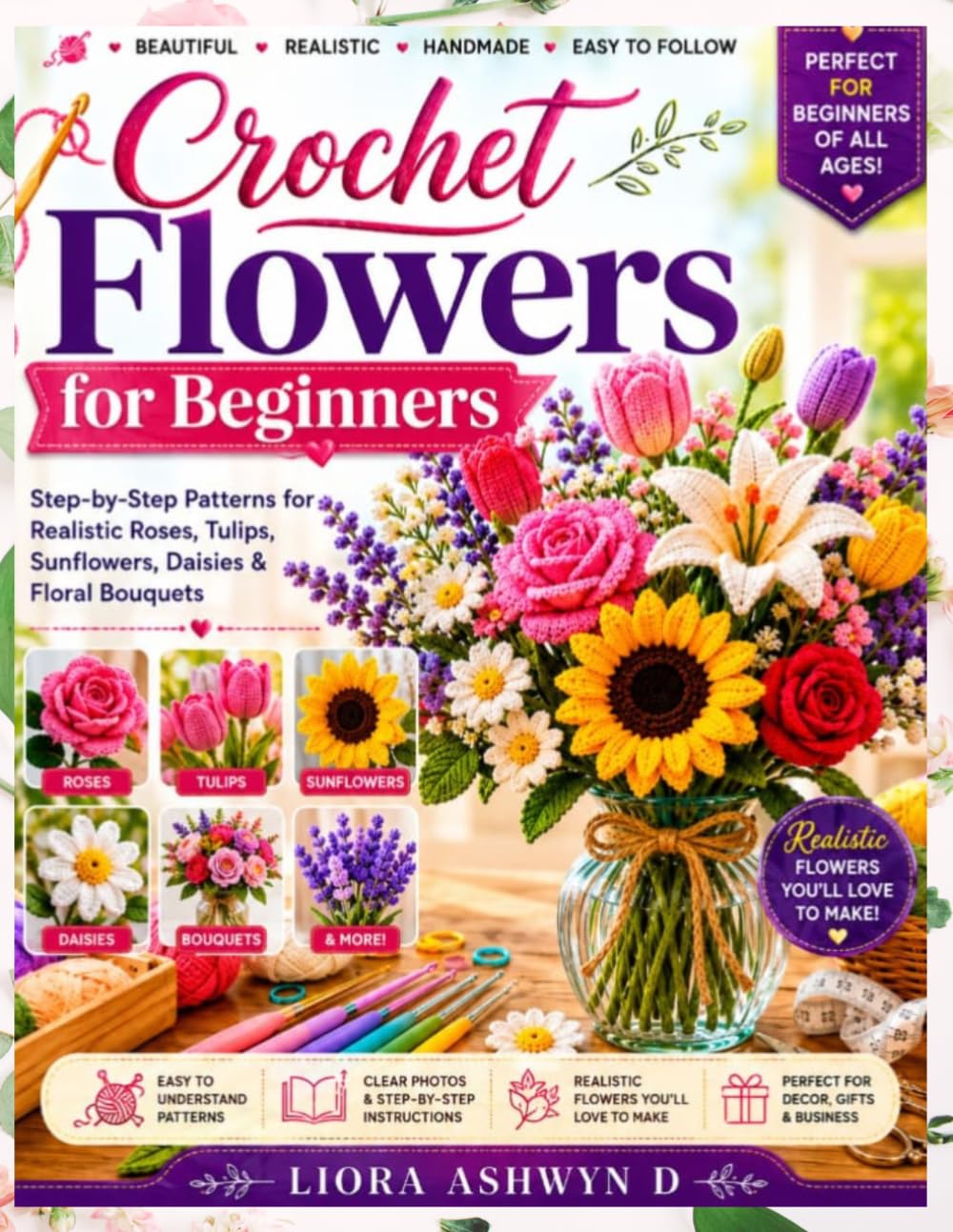 Crochet Flowers for Beginners: Step-by-Step Patterns for Realistic Roses, Tulips, Sunflowers, Daisies & Floral Bouquets (Crochet Made Simple Series)