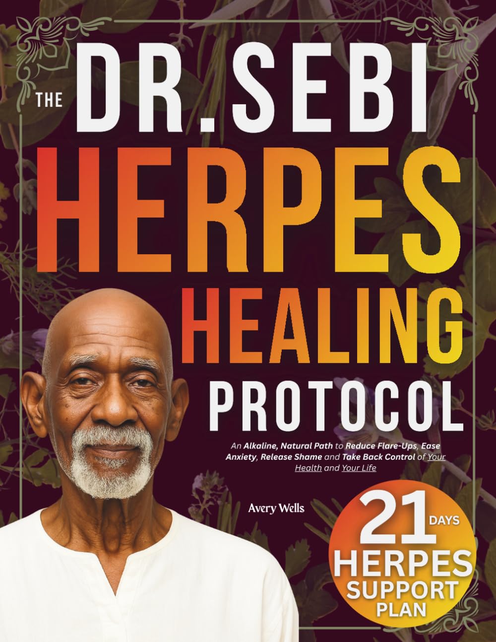 The Dr. Sebi Herpes Healing Protocol: An Alkaline, Natural Path to Reduce Flare-Ups, Ease Anxiety, Release Shame and Take Back Control of Your Health and Your Life