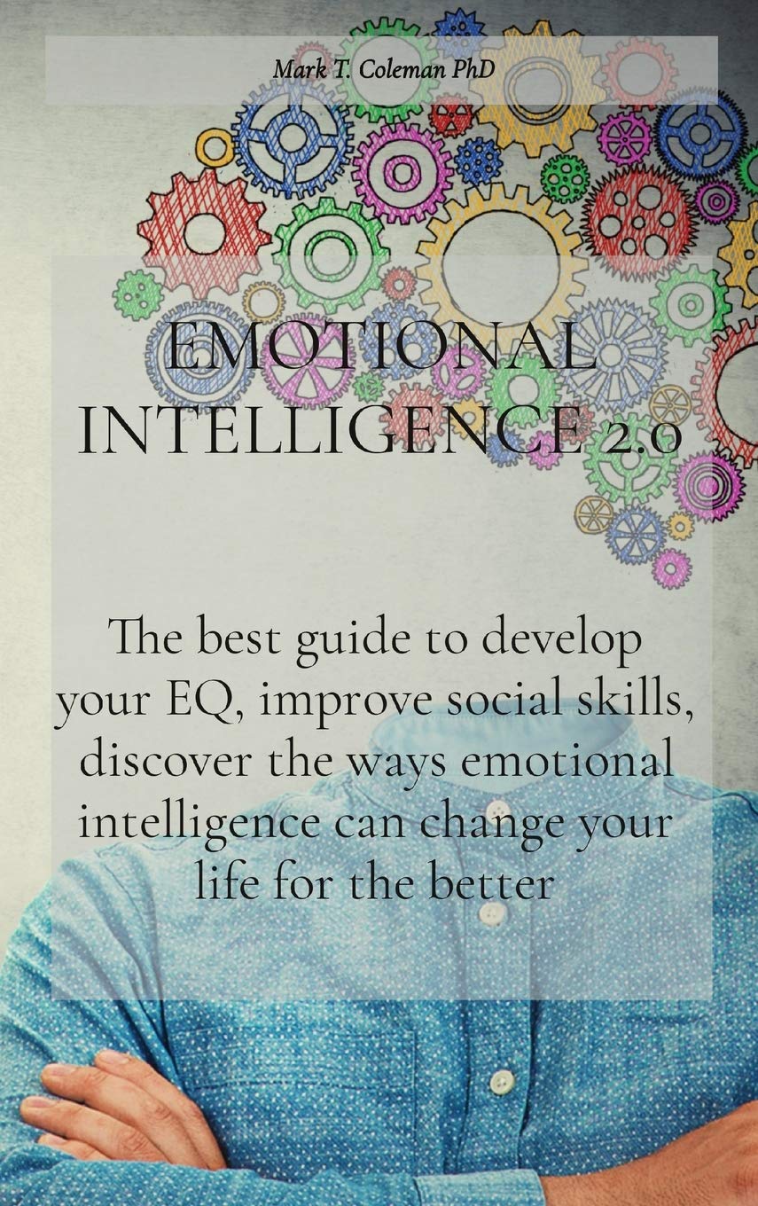 Emotional Intelligence 2.0: The best guide to develop your EQ, improve social skills, discover the ways emotional intelligence can change your life for the better