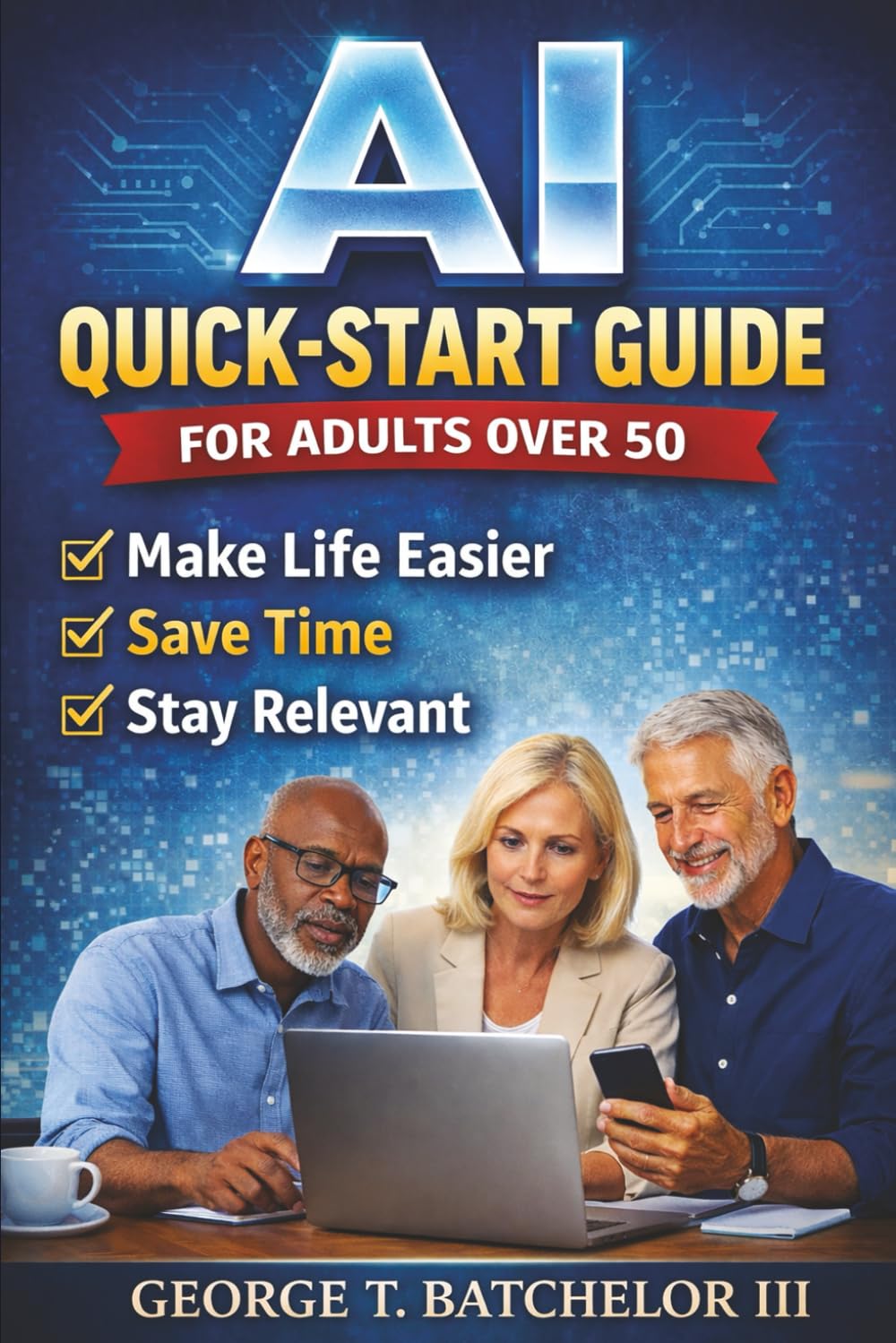 AI Quick-Start Guide for Adults Over 50: Make Life Easier, Save Time, and Stay Relevant (AI Advantage Series)