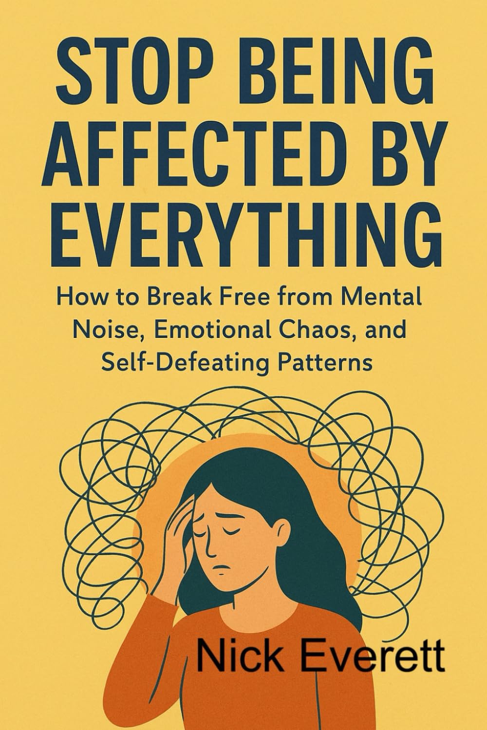 Stop Being Affected by Everything: How to Break Free from Mental Noise, Emotional Chaos, and Self-Defeating Patterns