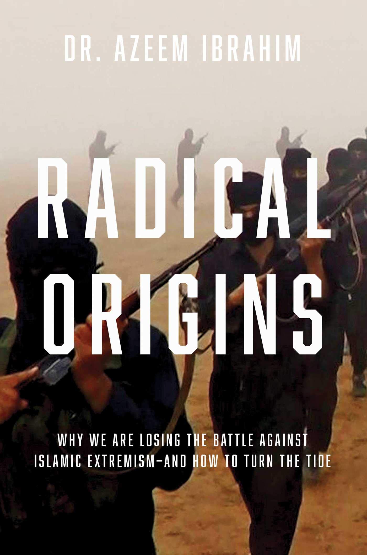 Radical Origins: Why We Are Losing the Battle Against Islamic Extremism: And How to Turn the Tide