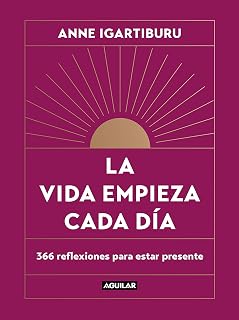 La vida empieza cada día: 365 maneras de decidir cómo quieres estar en el mundo / Life Begins Every Day (Spanish Edition)