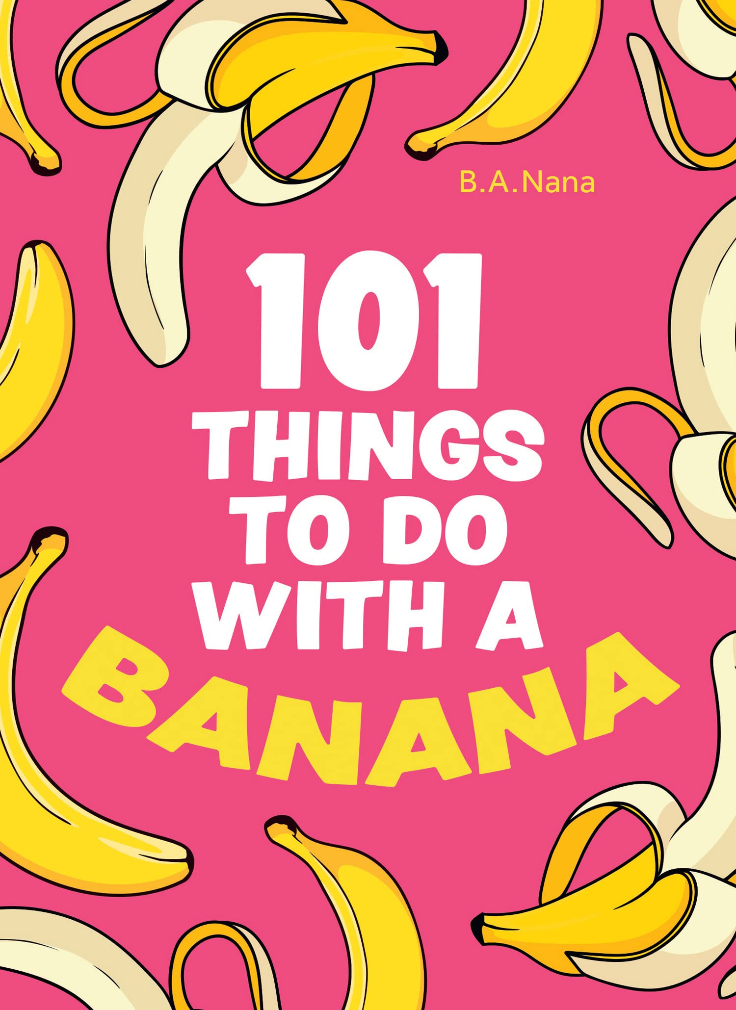 101 Things to Do With a Banana: A Hilarious Humour Book of Silly Instructions and Simple Recipes
