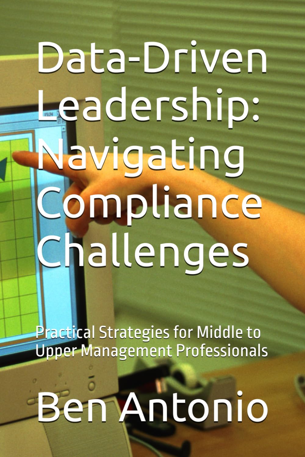 Data-Driven Leadership: Navigating Compliance Challenges: Practical Strategies for Middle to Upper Management Professionals