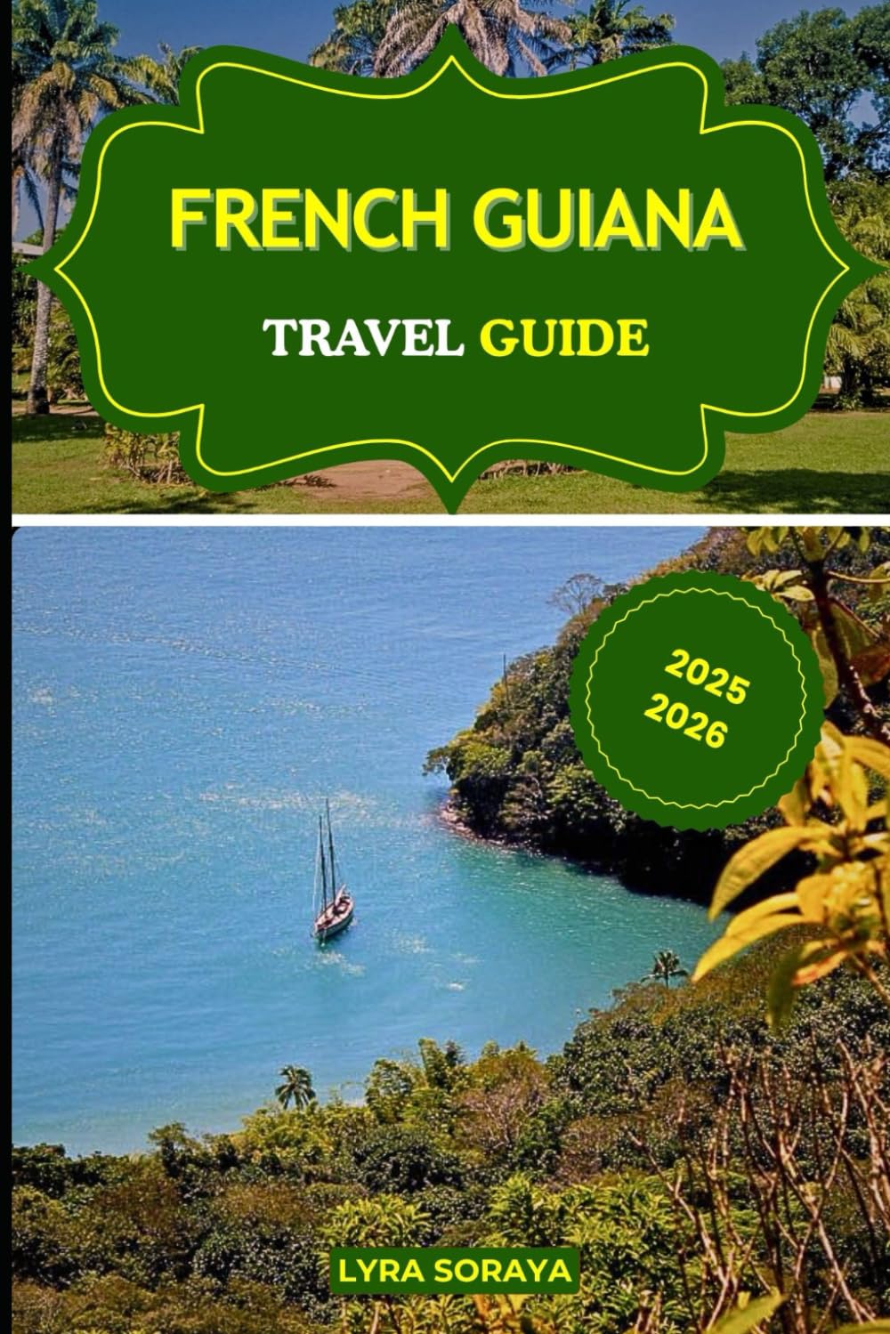 FRENCH GUIANA TRAVEL GUIDE 2025-2026: Discover the Charm and Mystery of French Guiana with Current Travel Insights and Local Secrets.