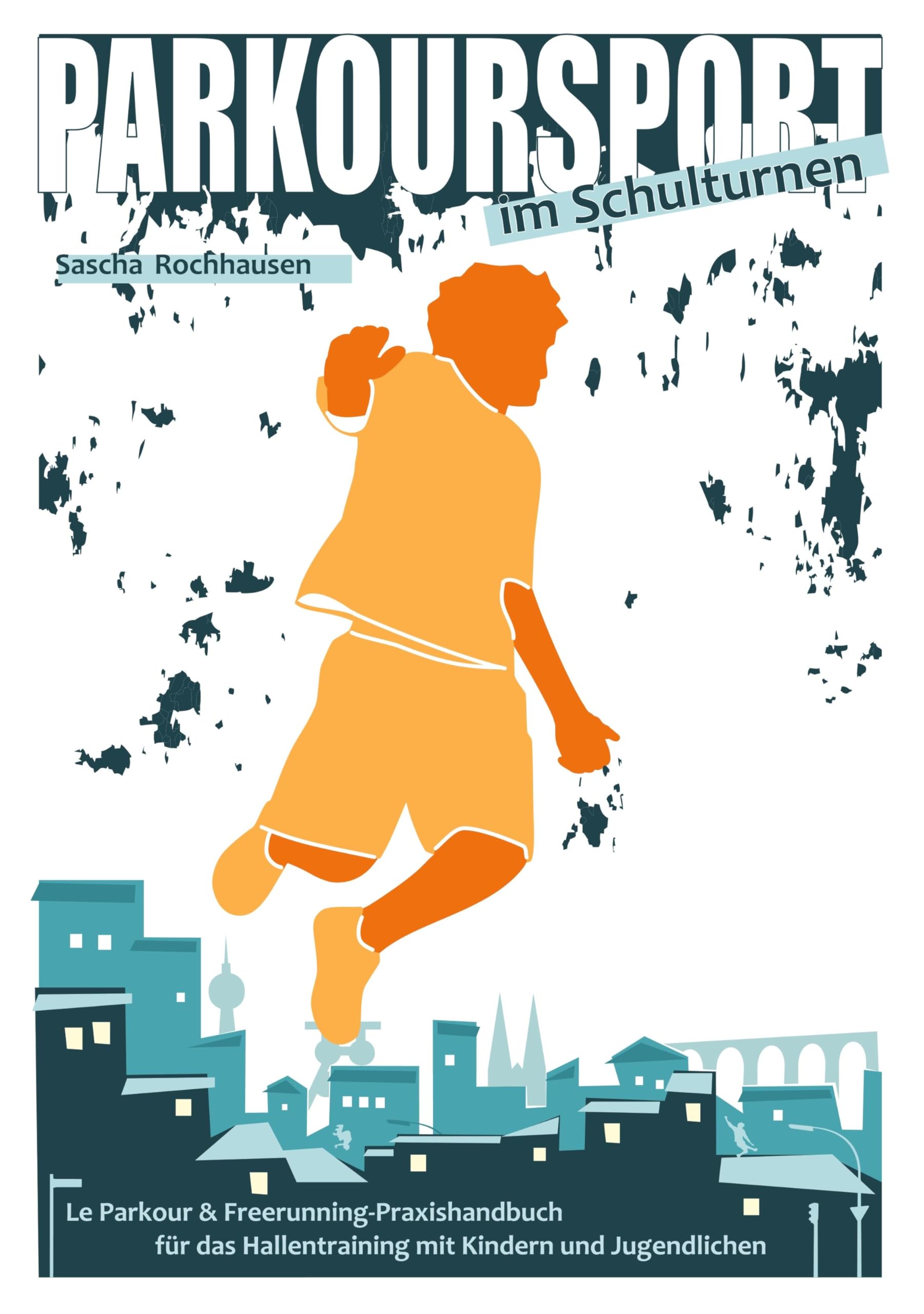 Sascha Rochhausen Parkoursport im Schulturnen: Le Parkour & Freerunning - Praxishandbuch für das Hallentraining mit Kindern und Jugendlichen