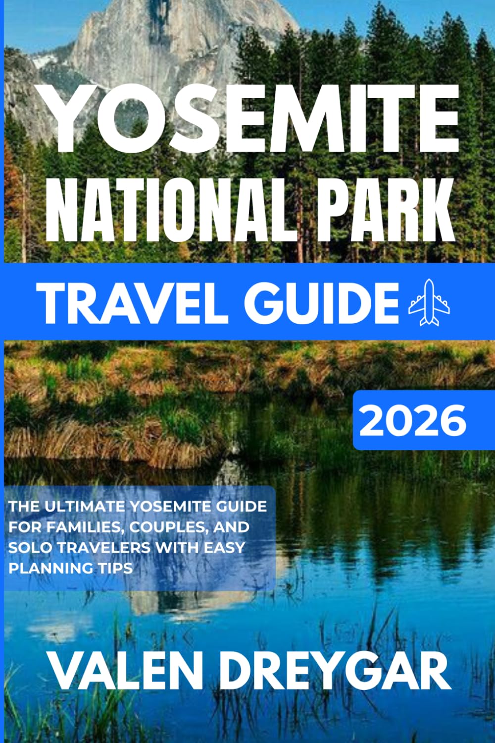 Yosemite National Park Travel Guide 2026: The Ultimate Yosemite Guide for Families, Couples, and Solo Travelers with Easy Planning Tips (Valen Dreygar Travel Guides)