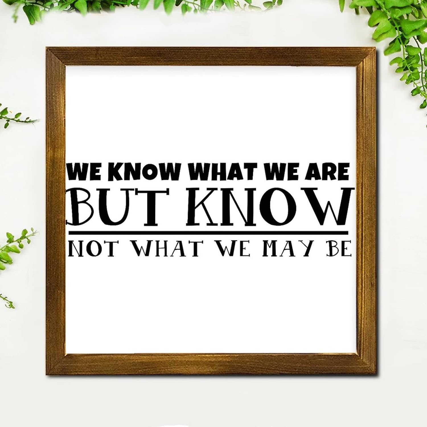 We Know What We are But Know Not What We May Be Wooden Framed Sign Quotes Saying Hanging Wall Art Sign Classic Wall Decor Farmhouse Rustic Wooden for Home Room Office Garden Kitchen 12x12 Inch