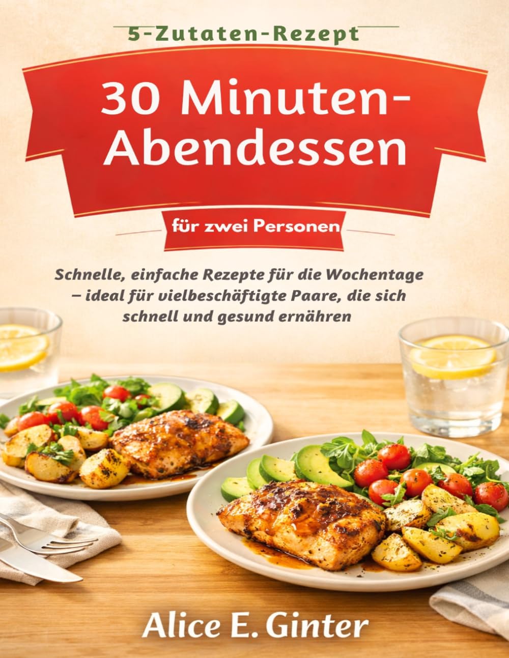 5-Zutaten-Rezepte 30-Minuten-Abendessen für zwei Personen: Schnelle, einfache Rezepte für die Wochentage – ideal für vielbeschäftigte Paare, die sich schnell und gesund ernähren