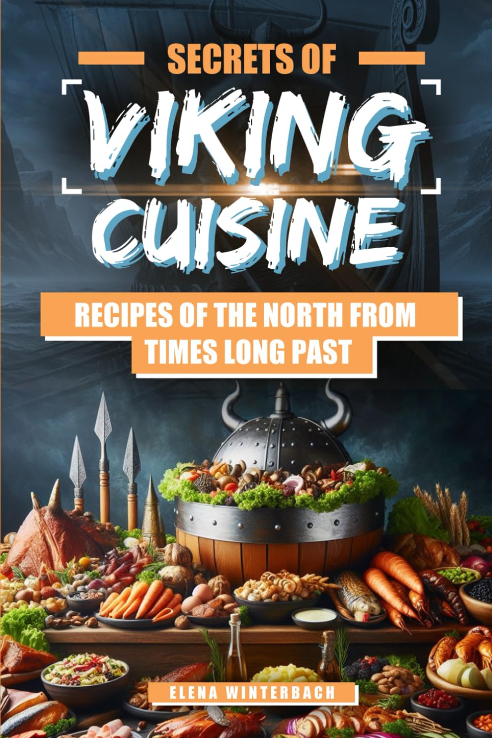 Secrets of Viking Cuisine: Recipes of the North from Times Long Past: Embark on a Culinary Journey with Authentic Viking Recipes - Including Images for Every Dish!