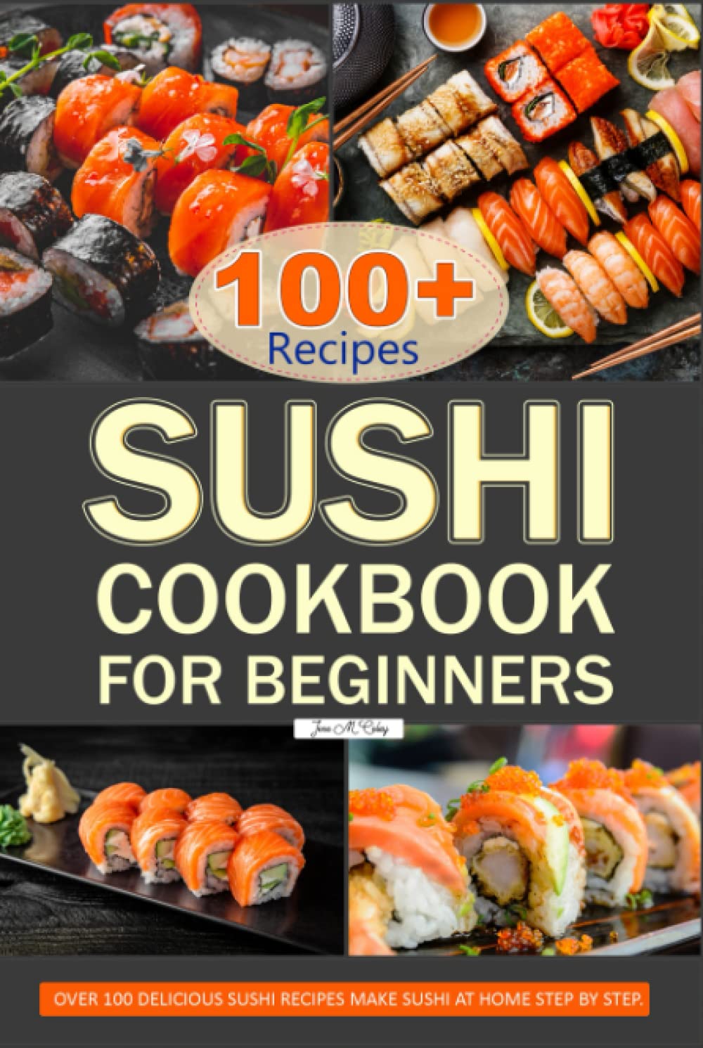 Sushi Cookbook for Beginners: Over 100 Delicious Sushi Recipes Make Sushi at Home Step by Step.