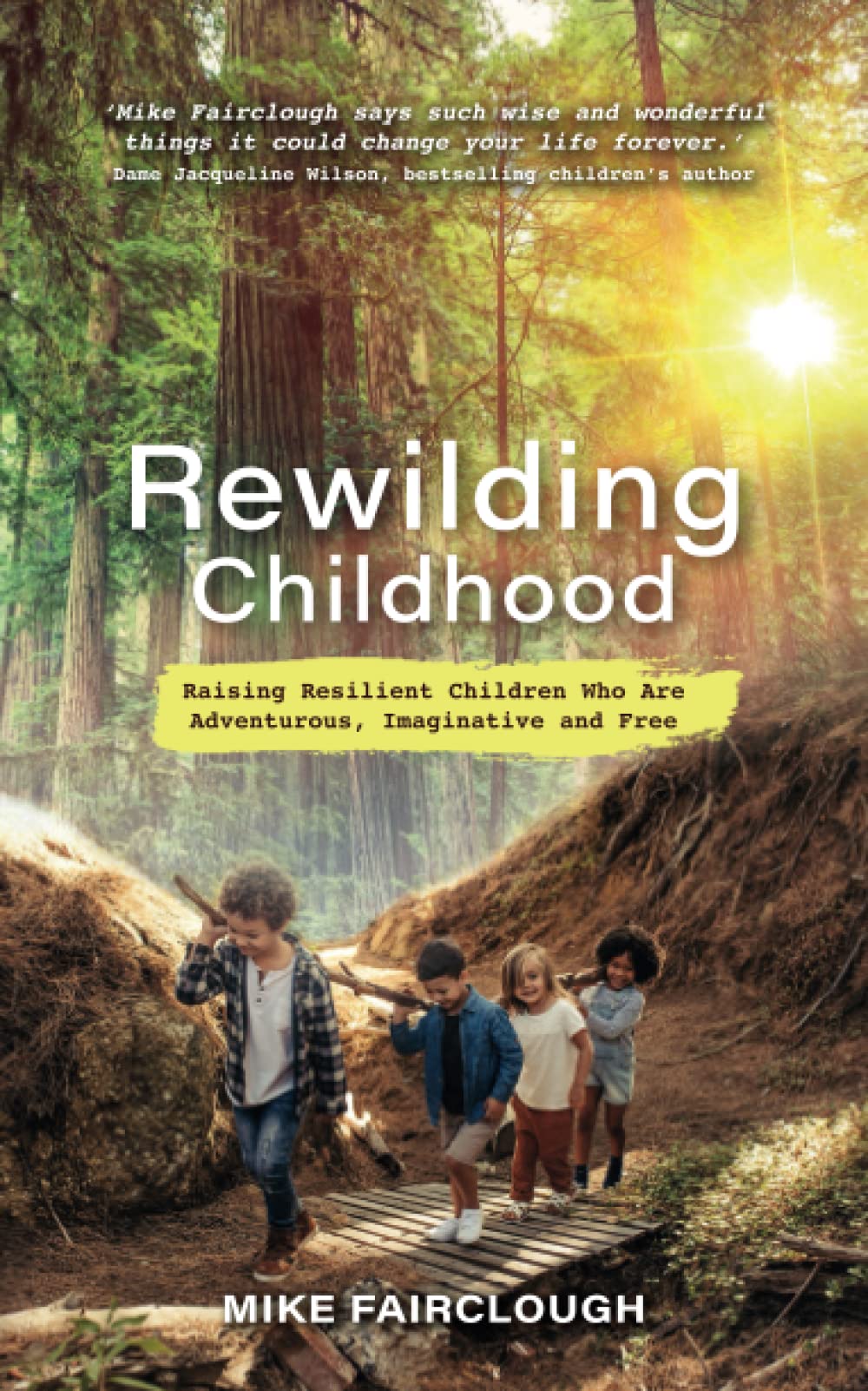 Rewilding Childhood: Raising Resilient Children Who Are Adventurous, Imaginative and Free