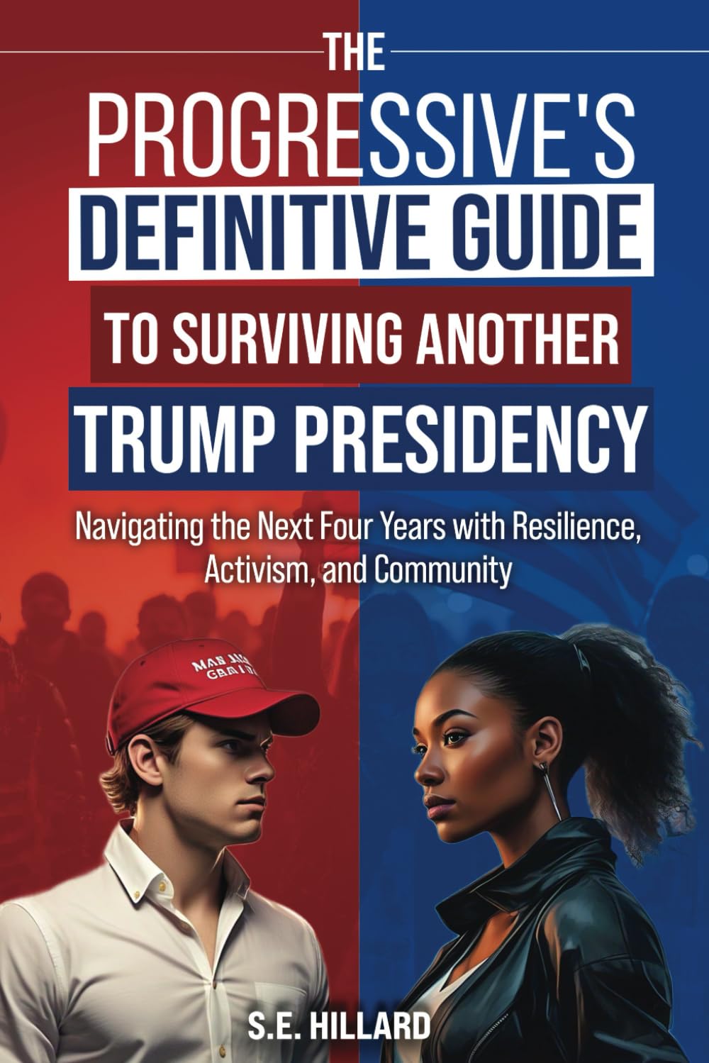 The Progressive's Definitive Guide to Surviving Another Trump Presidency: Navigating the Next Four Years with Resilience, Activism, and Community