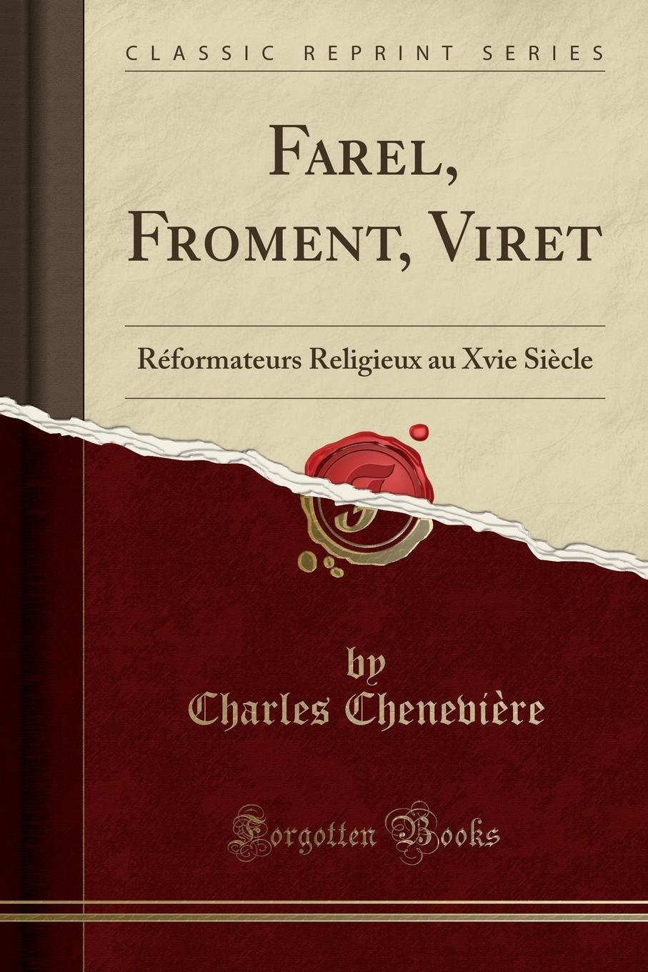 Farel, Froment, Viret: Réformateurs Religieux Au Xvie Siècle (Classic Reprint)