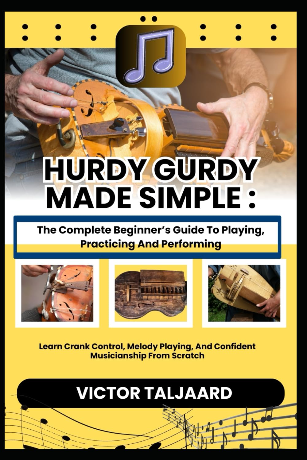 HURDY GURDY MADE SIMPLE : The Complete Beginner’s Guide To Playing, Practicing And Performing: Learn Crank Control, Melody Playing, And Confident Musicianship From Scratch