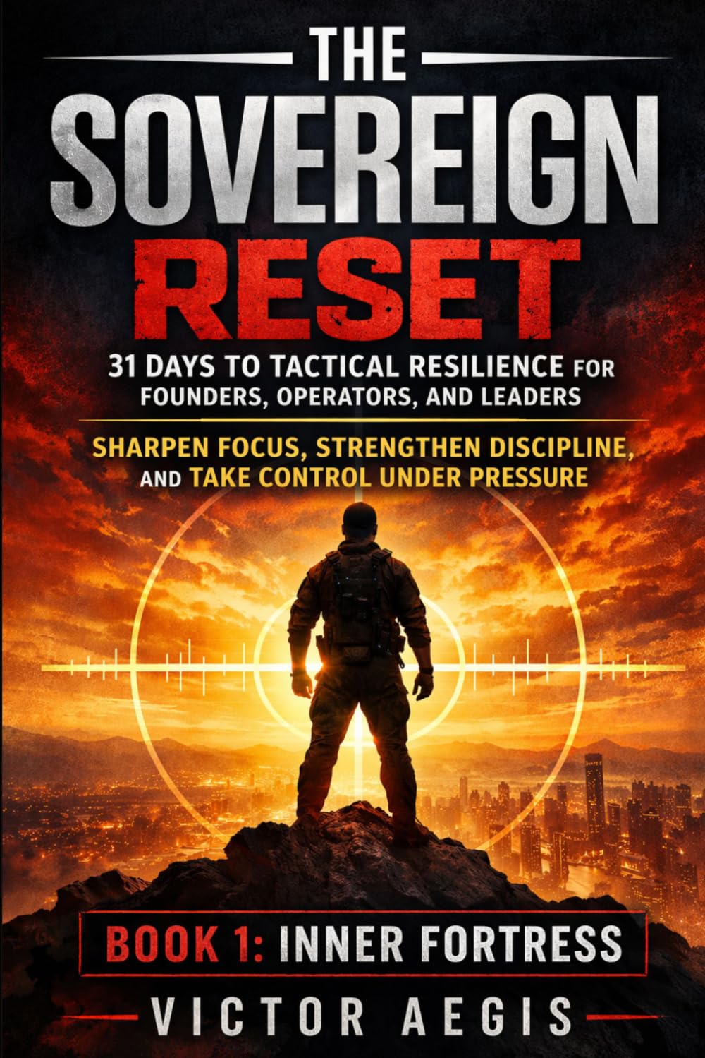 The Sovereign Reset: 31 Days to Tactical Resilience for Founders, Operators, and Leaders: Sharpen Focus, Strengthen Discipline, and Take Control Under Pressure (The Sovereign Reset Series)