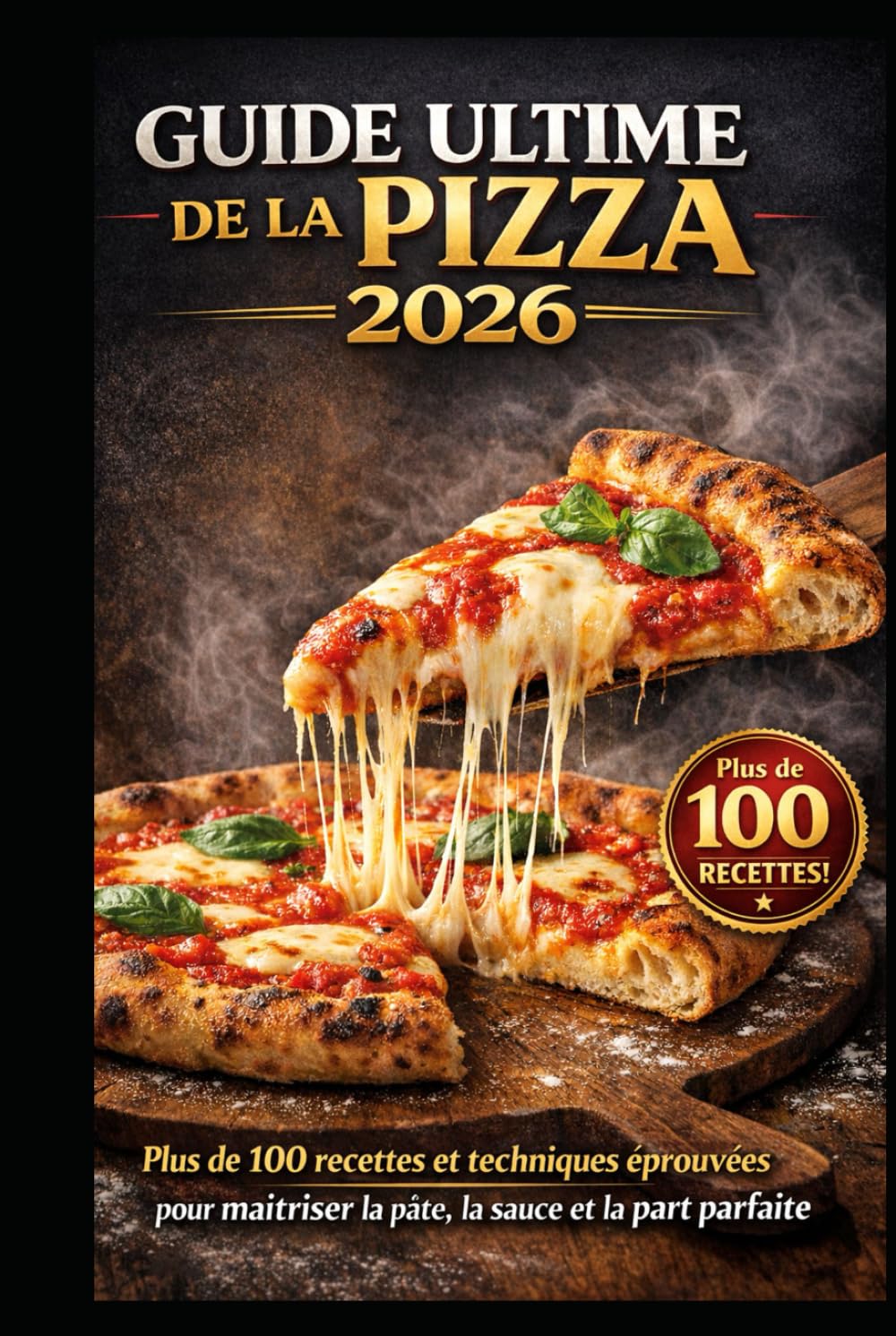 GUIDE ULTIME DE LA PIZZA 2026: 100+ recettes et techniques professionnelles pour réussir la pâte, la sauce et la pizza parfaite