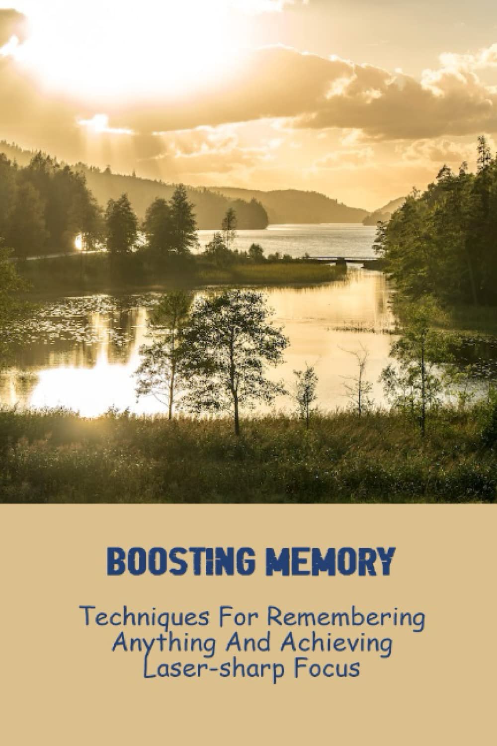 Boosting Memory: Techniques For Remembering Anything And Achieving Laser-Sharp Focus