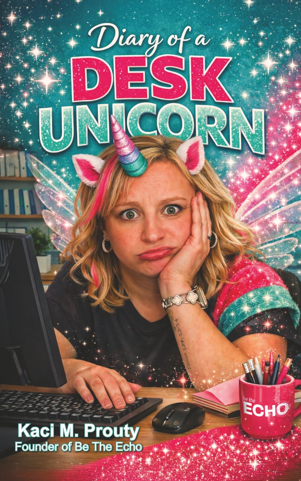 Diary of a Desk Unicorn: Confessions of the magical mess behind the desk