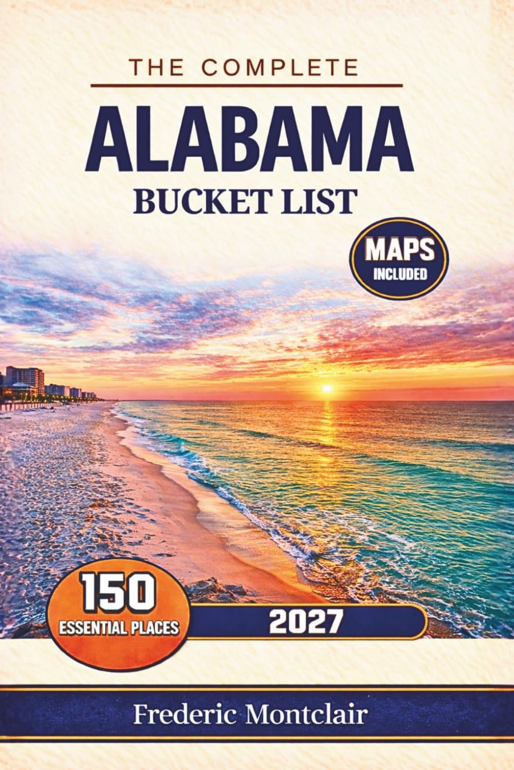 The Complete Alabama Bucket List: Explore 150 Must-See Places Across the Heart of Dixie — Scenic Road Trips, Hidden Gems, State Parks, Gulf Coast Beaches, Historic Landmarks & Maps