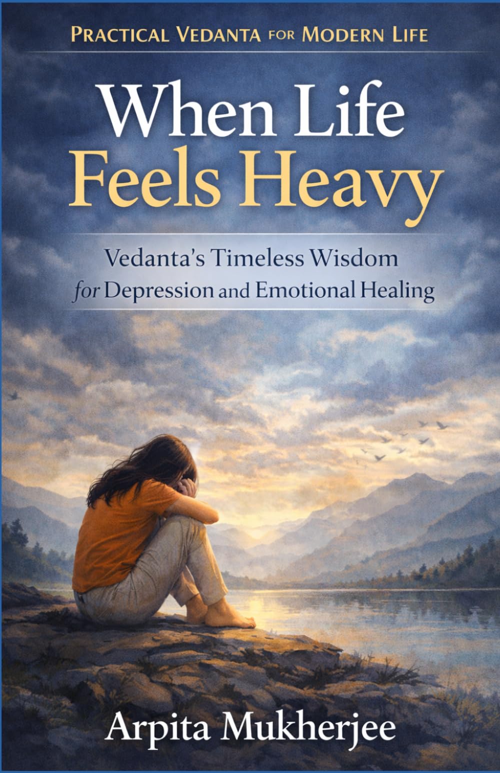 When Life Feels Heavy: Vedanta’s Timeless Wisdom for Depression and Emotional Healing: 2 (Practical Vedanta for Modern Life)