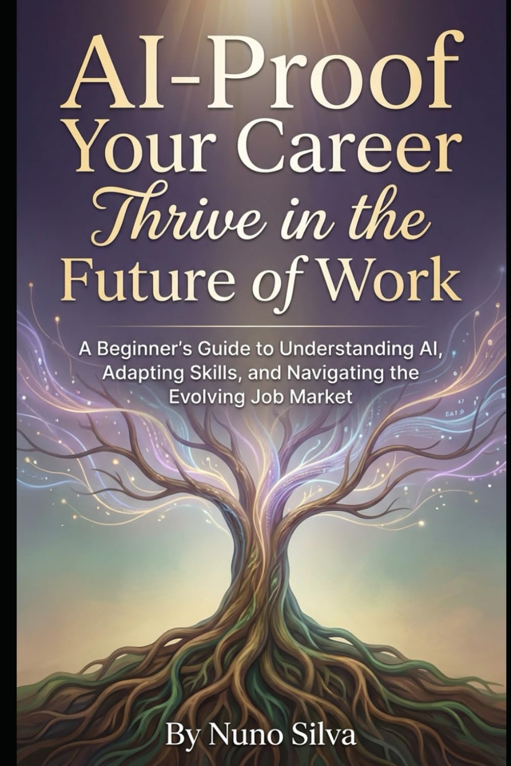 AI-Proof Your Career: Thrive in the Future of Work: A Beginner's Guide to Understanding AI, Adapting Skills, and Navigating the Evolving Job Market