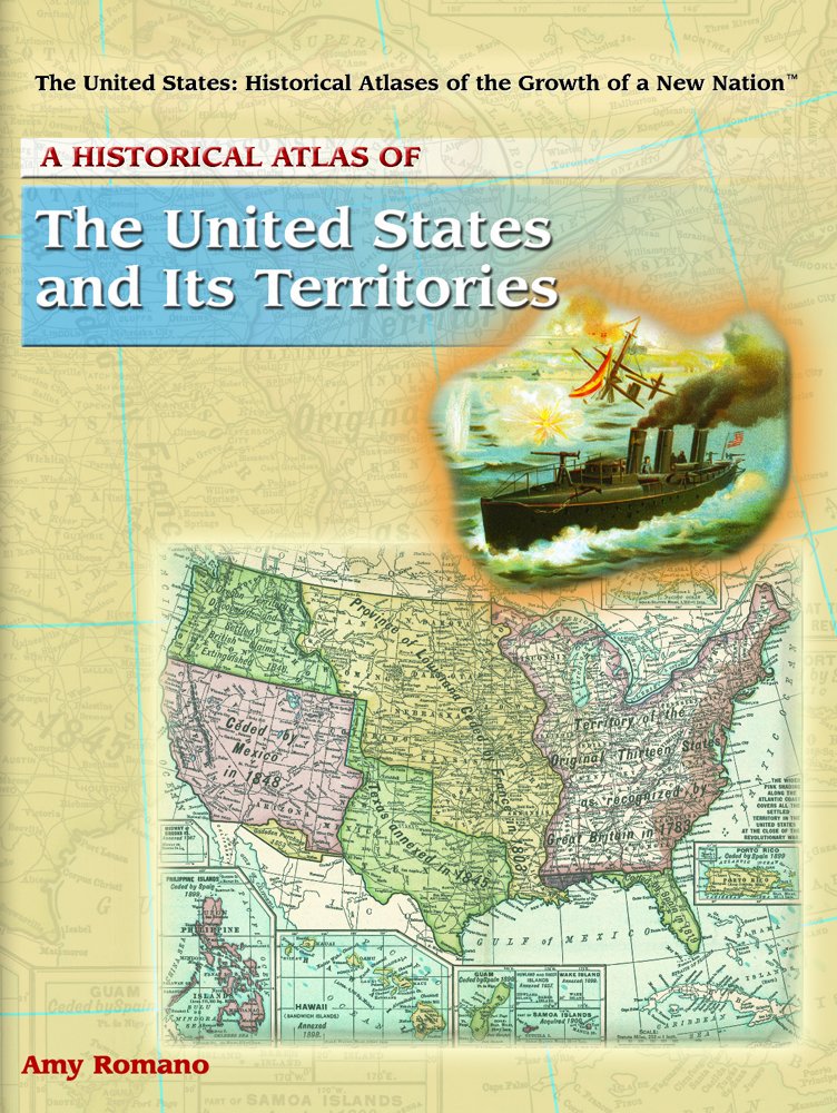 A Historical Atlas Of The United States And Its Territories (THE UNITED STATES, HISTORICAL ATLASES OF THE GROWTH OF A NEW NATION)
