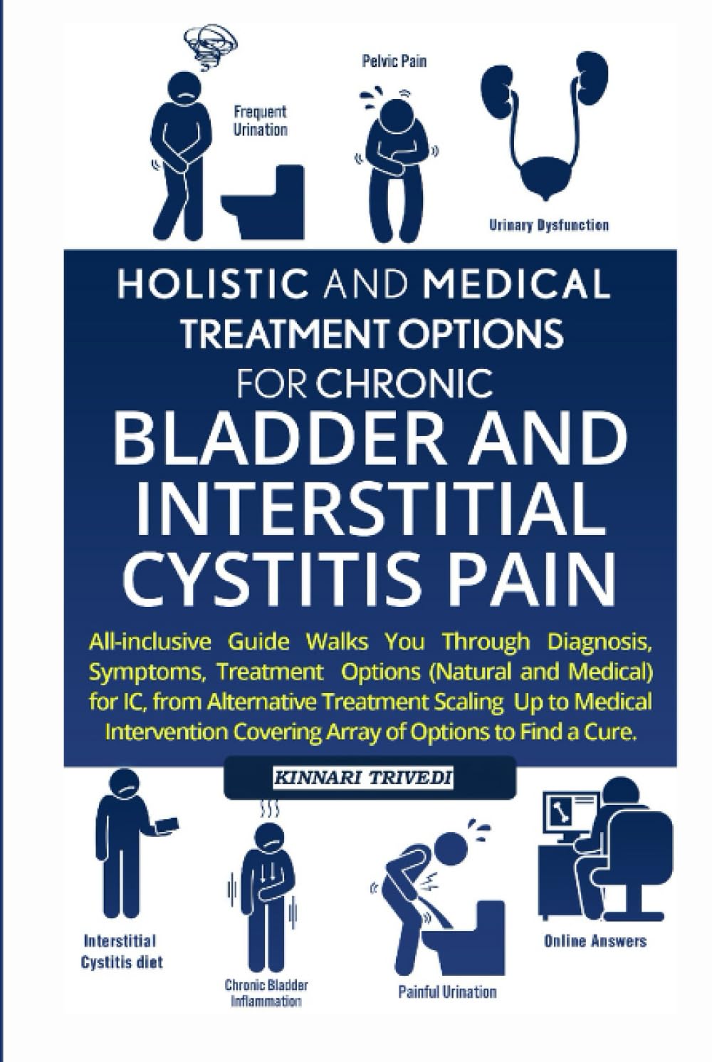 Holistic & Medical Treatment Options For Chronic Bladder & IC PAIN: All-Inclusive Guide Walk You Through Diagnosis, Symptoms, Treatment Options For IC ... Covering Array Of Options To Find A CurE
