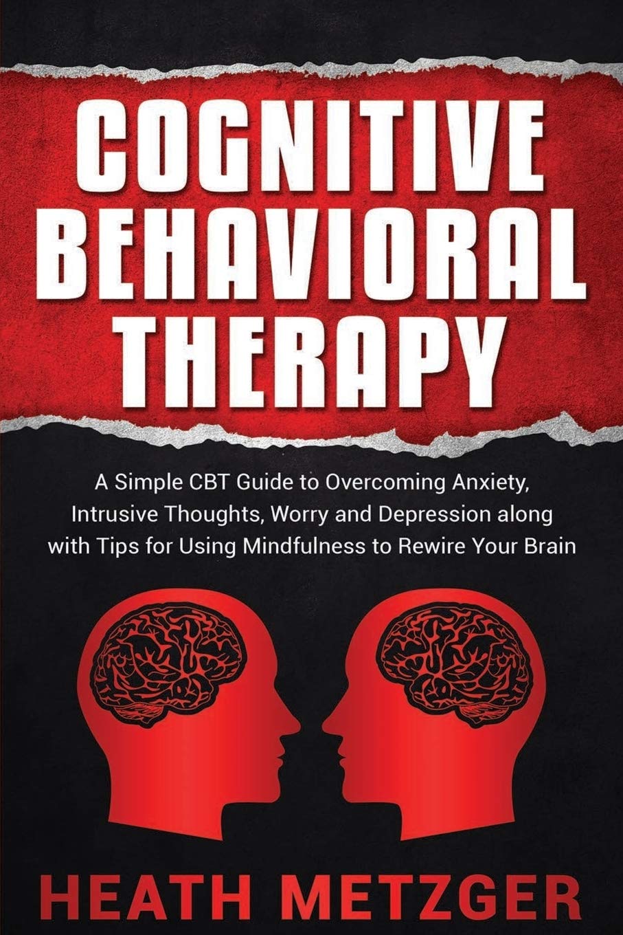Cognitive Behavioral Therapy: A Simple CBT Guide to Overcoming Anxiety, Intrusive Thoughts, Worry and Depression along with Tips for Using Mindfulness to Rewire Your Brain (Behavioral Psychology)