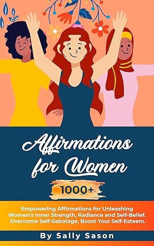Affirmations for Women 1000+ Empowering Affirmations for Unleashing Women's Inner Strength, Radiance and Self-Belief. Overcome Self-Sabotage, Boost