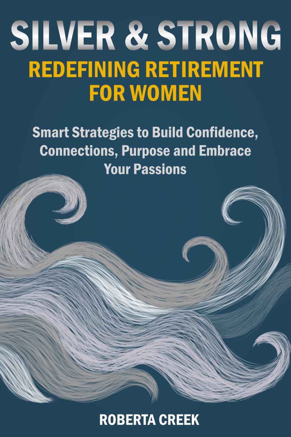 Silver & Strong: Redefining Retirement for Women: Smart Strategies to Build Confidence, Connections, Purpose and Embrace Your Passions