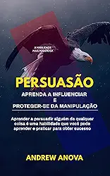 PERSUASÃO: Aprenda a influenciar e proteger-se da manipulação