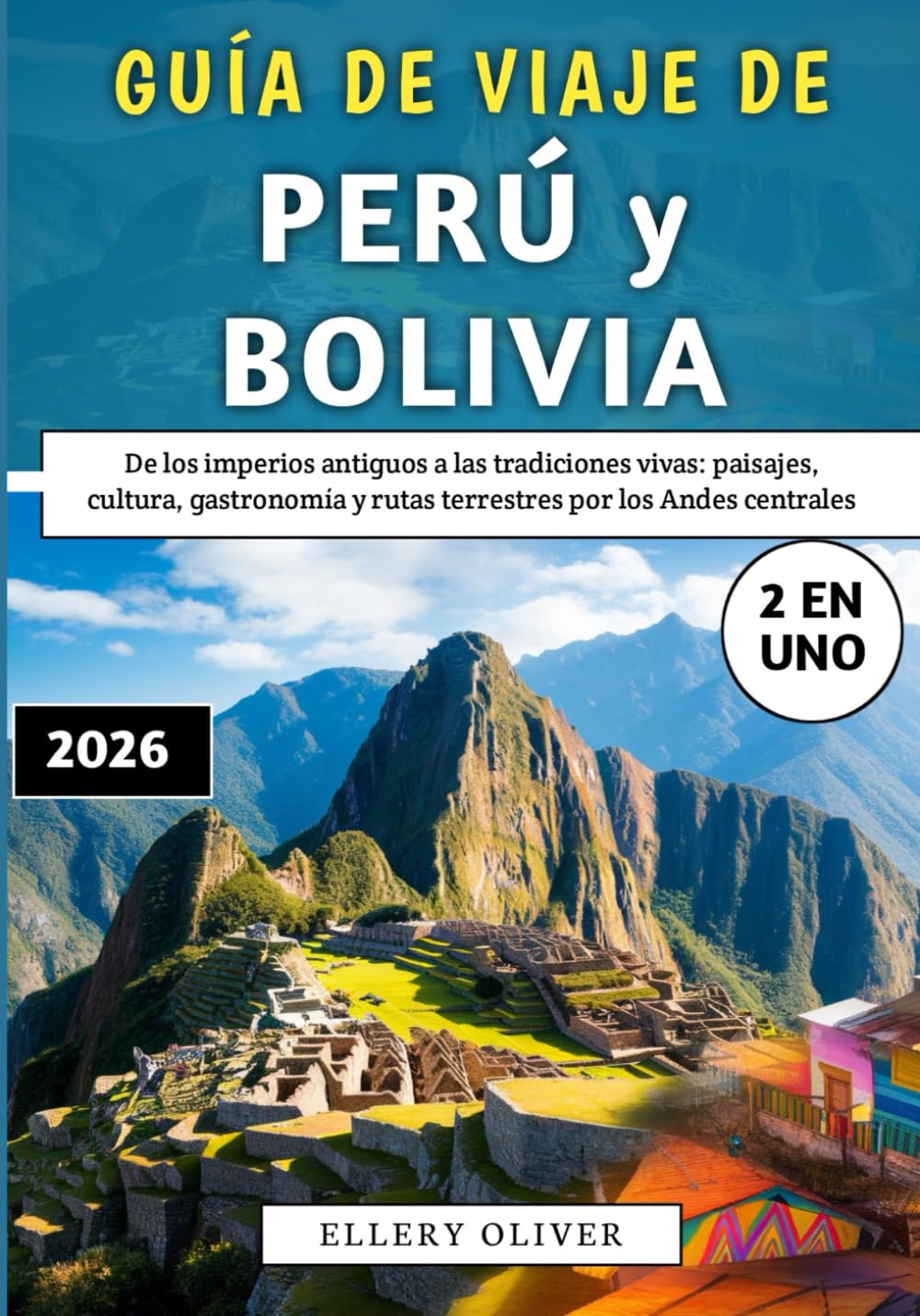 Guía De Viaje De Perú y Bolivia 2026: De los imperios antiguos a las tradiciones vivas: paisajes, cultura, gastronomía y rutas terrestres por los Andes centrales