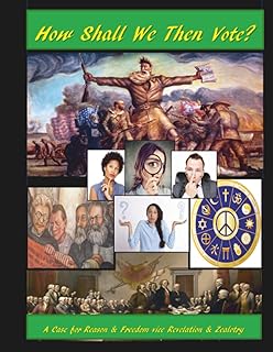 How Shall We Then Vote?: A Case for Reason & Freedom vice Revelation & Zealotry